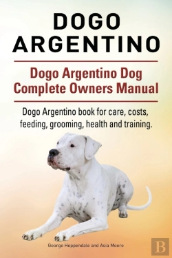 Bertrand.pt - Dogo Argentino. Dogo Argentino Dog Complete Owners Manual. Dogo Argentino Book For Care, Costs, Feeding, Grooming, Health And Training.