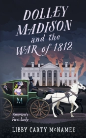 Dolley Madison And The War Of 1812: Amer