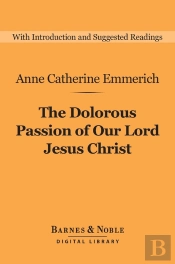 Dolorous Passion Of Our Lord Jesus Christ (Barnes & Noble Digital Library)