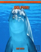 Dolphin! An Educational Children'S Book About Dolphin With Fun Facts