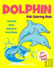 Dolphin Kids Coloring Book +Fun Facts About Dolphins & Orca Whales