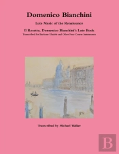 Domenico Bianchini Lute Music Of The Renaissance: Il Rosetto, Domenico Bianchini'S Lute Book Transcribed For Baritone Ukulele And Other Four Course Instruments