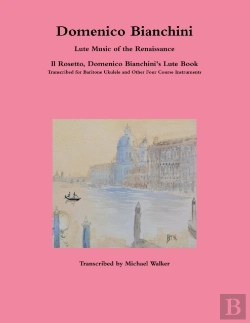 Bertrand.pt - Domenico Bianchini Lute Music Of The Renaissance: Il Rosetto, Domenico Bianchini'S Lute Book Transcribed For Baritone Ukulele And Other Four Course Instruments