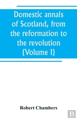 Bertrand.pt - Domestic Annals Of Scotland, From The Reformation To The Revolution (Volume I)