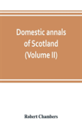 Domestic Annals Of Scotland, From The Reformation To The Revolution (Volume Ii)