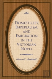 Domesticity, Imperialism And Emigration In The Victorian Novel