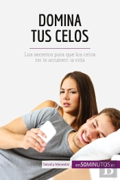 Domina Tus Celos : Los Secretos Para Que Los Celos No Te Arruinen La Vida