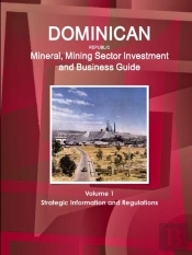Dominican Republic Mineral, Mining Sector Investment And Business Guide Volume 1 Strategic Information And Regulations