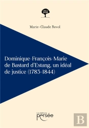 Dominique-Francois-Marie De Bastard D'Estang - Un Ideal De Justice (1783-1844)