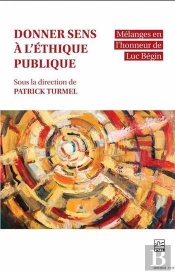 Donner Sens À L'Éthique Publique : Mélanges En L'Honneur De Luc Bégin