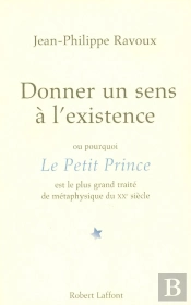 Donner Un Sens À L'Existence ; Ou Pourquoi Le Petit Prince Est Le Plus Grand Traité De Métaphysique Du Xx Siècle