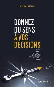 Donnez Du Sens A Vos Decisions - La Cle De L'Agilite Strategique Des Entreprises