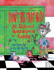 Don'T Be That Kid! At School Resource Guide