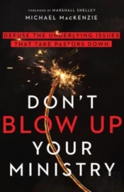 Don`T Blow Up Your Ministry Â€“ Defuse The Underlying Issues That Take Pastors Down