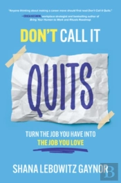 Don'T Call It Quits: Turn The Job You Have Into The Job You Love