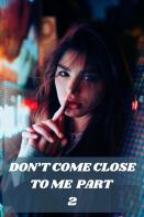 Don'T Come Close To Me Part 2