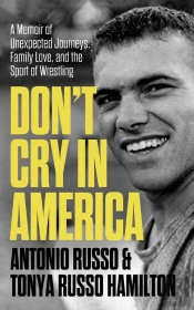 Don'T Cry In America: A Memoir Of Unexpected Journeys, Family Love, And The Sport Of Wrestling