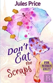 Don'T Eat The Scraps: And Other Powerful