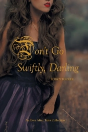 Don'T Go Swiftly, Darling: An Ever After Tales Collection