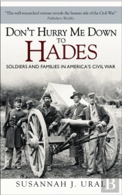 Don'T Hurry Me Down To Hades: Soldiers And Families In America'S Civil War