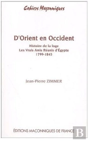 D'Orient En Occident ; Histoire De La Loge, Les Vrais Amis Réunis D'Égypte ; 1799-1845