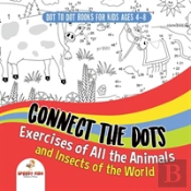 Dot To Dot Books For Kids Ages 4-8. Connect The Dots Exercises Of All The Animals And Insects Of The World. Dot Activity Book For Boys And Girls.