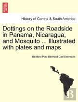 Dottings On The Roadside In Panama, Nicaragua, And Mosquito ... Illustrated With Plates And Maps