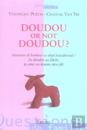 Doudou Or Not Doudou ? ; Nécessaire De Bonheur Ou Objets Transitionnels ? Du Doudou Au Fétiche, Tu Seras Un Homme Mon Fils