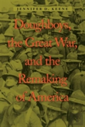 Doughboys, The Great War, And The Remaking Of America
