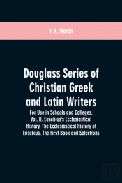Douglass Series Of Christian Greek And Latin Writers. For Use In Schools And Colleges. Vol. Ii. Eusebius'S Ecclesiastical History. The Ecclesiastical History Of Eusebius. The First Book And Selections