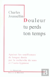Douleur, Tu Perds Ton Temps : Apaiser Les Souffrances De Longue Durée Par La Recherche De Sens Et L'Auto-Hypnose