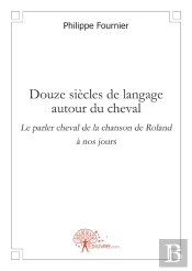 Douze Siècles De Langage Autour Du Cheval ; Le Parler Cheval De La Chanson De Roland À Nos Jours