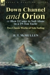 Down Channel And Orion (Or How I Came To Sail Alone In A 19-Ton Yacht): Two Classic Works Of Solo Sailing
