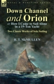 Down Channel And Orion (Or How I Came To Sail Alone In A 19-Ton Yacht): Two Classic Works Of Solo Sailing