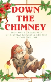 Down The Chimney: 100+ Most Treasured Christmas Novels & Stories In One Volume (Illustrated)