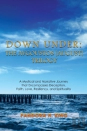 Down Under: The Avgoustos (August) Trilogy: A Mystical And Narrative Journey That Encompasses Deception, Faith, Love, Resiliency, And Spirituality