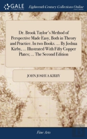 Dr. Brook Taylor'S Method Of Perspective Made Easy, Both In Theory And Practice. In Two Books. ... By Joshua Kirby, ... Illustrated With Fifty Copper Plates; ... The Second Edition