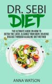 Dr. Sebi Diet. The Ultimate Guide On How To Detox The Liver, Cleanse Your Body, Reverse Disease Through Alkaline Diet Method