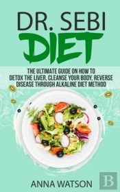 Dr. Sebi Diet. The Ultimate Guide On How To Detox The Liver, Cleanse Your Body, Reverse Disease Through Alkaline Diet Method