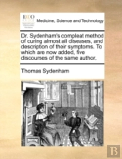 Bertrand.pt - Dr. Sydenham'S Compleat Method Of Curing Almost All Diseases, And Description Of Their Symptoms. To Which Are Now Added, Five Discourses Of The Same A