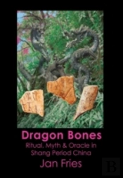 Dragon Bones - Ritual, Myth And Oracle In Shang Period China
