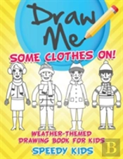 Draw Me Some Clothes On! Weather-Themed Drawing Book For Kids