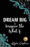 Dream Big & Imagine The What If
