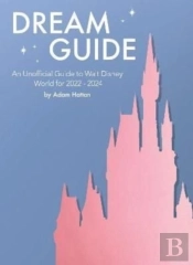 Dream Guide: An Unofficial Guide To Walt Disney World For 2022 - 2024