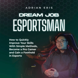 Bertrand.pt - Dream Job Esportsman: How To Quickly Improve Your Skills With Simple Methods, Become A Pro Gamer And Gain A Foothold In Esports