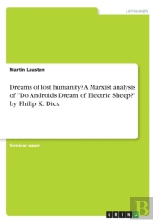 Dreams Of Lost Humanity? A Marxist Analysis Of Do Androids Dream Of Electric Sheep? By Philip K. Dick