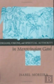 Dreams, Visions, And Spiritual Authority In Merovingian Gaul