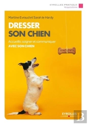 Dresser Son Chien ; Accueillir, Soigner Et Communiquer Avec Son Chien