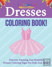 Dresses Coloring Book! Discover Amazing And Beautiful Dresses Coloring Pages For Kids And Adults