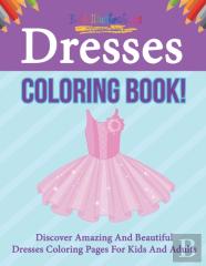 Dresses Coloring Book! Discover Amazing And Beautiful Dresses Coloring Pages For Kids And Adults